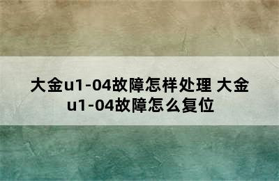 大金u1-04故障怎样处理 大金u1-04故障怎么复位